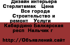 Дизайн интерьера Стерлитамак › Цена ­ 200 - Все города Строительство и ремонт » Услуги   . Кабардино-Балкарская респ.,Нальчик г.
